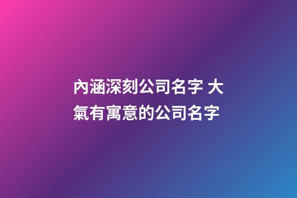 內涵深刻公司名字 大氣有寓意的公司名字-第1張-公司起名-玄機派